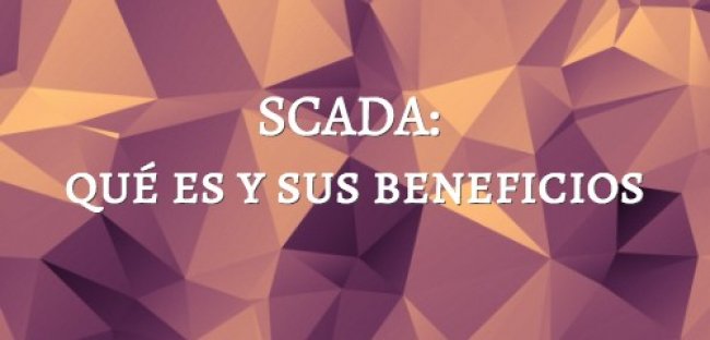 SCADA: qué es y sus beneficios